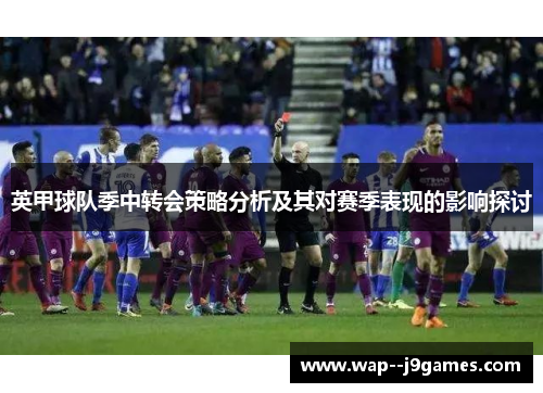 英甲球队季中转会策略分析及其对赛季表现的影响探讨 英甲球队季中转会策略分析及其对赛季表现的影响探讨