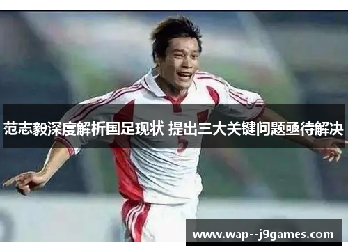 范志毅深度解析国足现状 提出三大关键问题亟待解决 范志毅深度解析国足现状 提出三大关键问题亟待解决