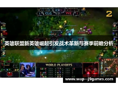 英雄联盟新英雄崛起引发战术革新与赛季前瞻分析 英雄联盟新英雄崛起引发战术革新与赛季前瞻分析