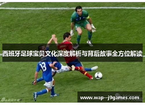 西班牙足球宝贝文化深度解析与背后故事全方位解读