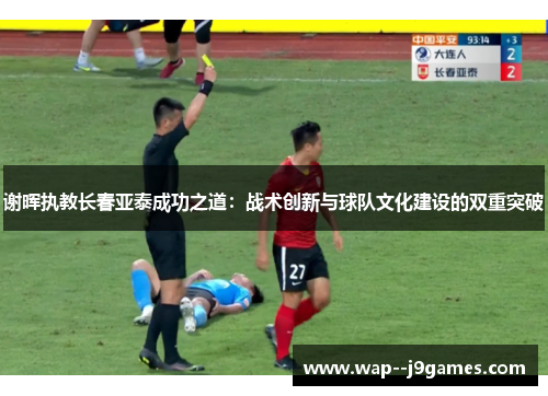 谢晖执教长春亚泰成功之道:战术创新与球队文化建设的双重突破 谢晖执教长春亚泰成功之道:战术创新与球队文化建设的双重突破