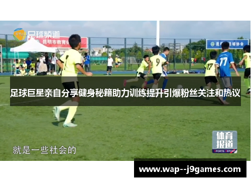 足球巨星亲自分享健身秘籍助力训练提升引爆粉丝关注和热议 足球巨星亲自分享健身秘籍助力训练提升引爆粉丝关注和热议