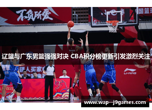 辽篮与广东男篮强强对决 CBA积分榜更新引发激烈关注 辽篮与广东男篮强强对决 CBA积分榜更新引发激烈关注