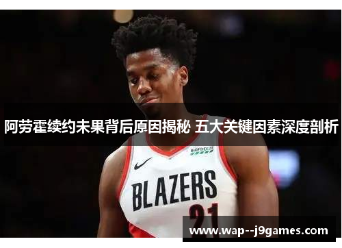 阿劳霍续约未果背后原因揭秘 五大关键因素深度剖析