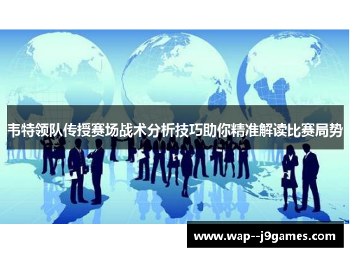 韦特领队传授赛场战术分析技巧助你精准解读比赛局势