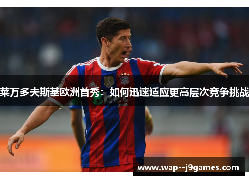 莱万多夫斯基欧洲首秀：如何迅速适应更高层次竞争挑战