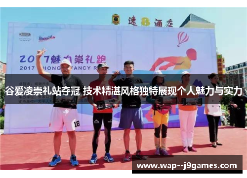 谷爱凌崇礼站夺冠 技术精湛风格独特展现个人魅力与实力