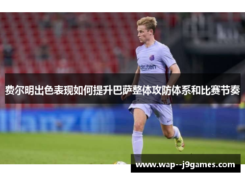 费尔明出色表现如何提升巴萨整体攻防体系和比赛节奏