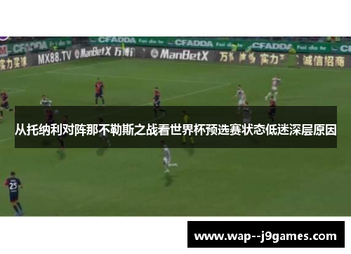 从托纳利对阵那不勒斯之战看世界杯预选赛状态低迷深层原因 从托纳利对阵那不勒斯之战看世界杯预选赛状态低迷深层原因
