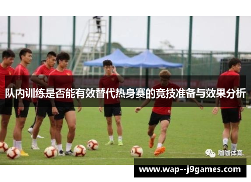 队内训练是否能有效替代热身赛的竞技准备与效果分析 队内训练是否能有效替代热身赛的竞技准备与效果分析