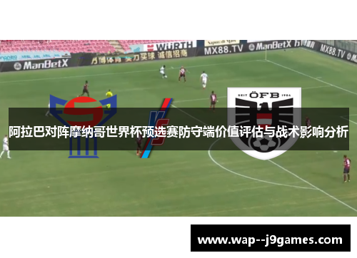 阿拉巴对阵摩纳哥世界杯预选赛防守端价值评估与战术影响分析