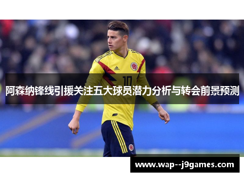 阿森纳锋线引援关注五大球员潜力分析与转会前景预测 阿森纳锋线引援关注五大球员潜力分析与转会前景预测