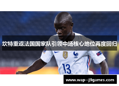 坎特重返法国国家队引领中场核心地位再度回归 坎特重返法国国家队引领中场核心地位再度回归