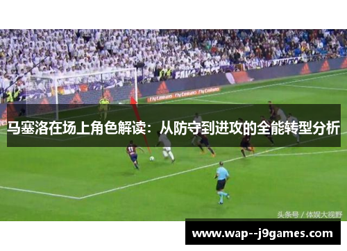 马塞洛在场上角色解读：从防守到进攻的全能转型分析