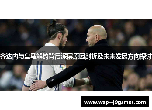齐达内与皇马解约背后深层原因剖析及未来发展方向探讨